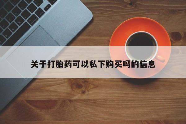 打胎药私人购买临汾关于打胎药可以私下购买吗的信息