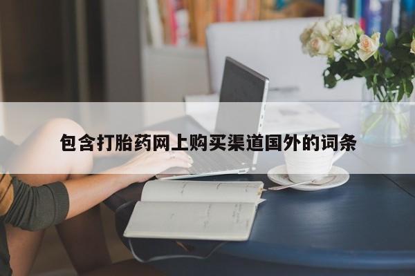 打胎药私人购买临汾包含打胎药网上购买渠道国外的词条