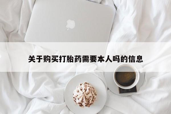 打胎药私人购买临汾关于购买打胎药需要本人吗的信息