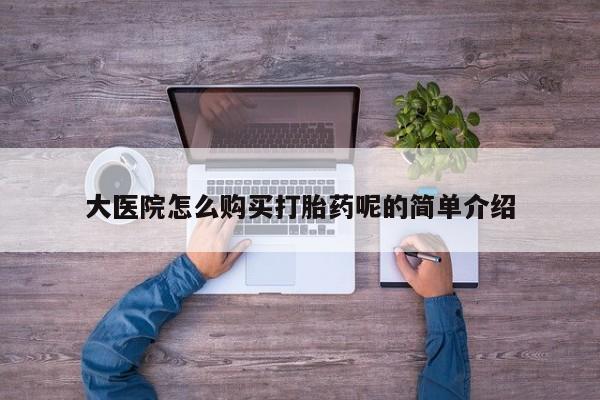 打胎药私人购买临汾大医院怎么购买打胎药呢的简单介绍