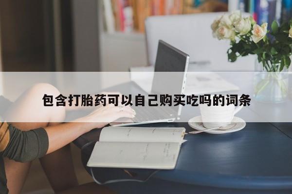 打胎药私人购买临汾包含打胎药可以自己购买吃吗的词条