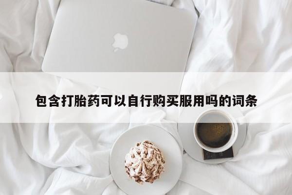 打胎药私人购买临汾包含打胎药可以自行购买服用吗的词条