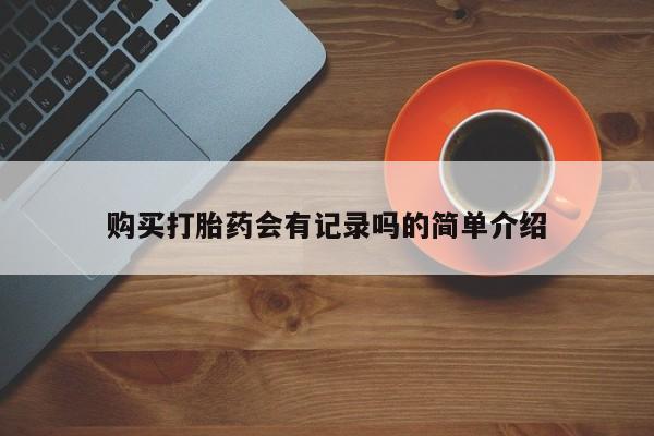 打胎药私人购买临汾购买打胎药会有记录吗的简单介绍
