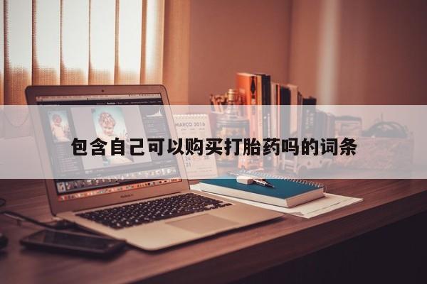 打胎药私人购买临汾包含自己可以购买打胎药吗的词条
