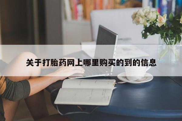 打胎药私人购买临汾关于打胎药网上哪里购买的到的信息