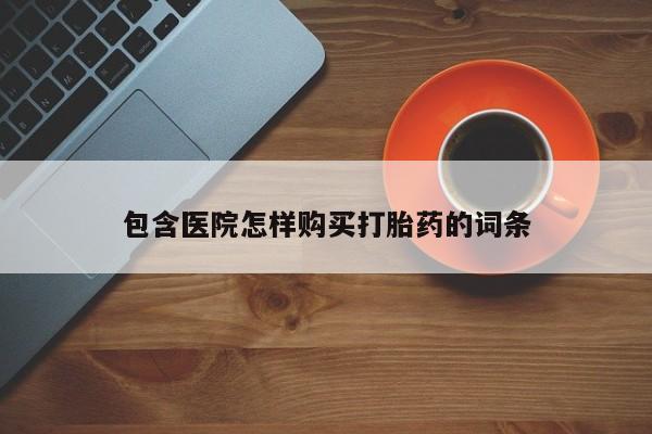 打胎药私人购买临汾包含医院怎样购买打胎药的词条