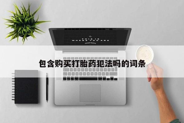 打胎药私人购买临汾包含购买打胎药犯法吗的词条