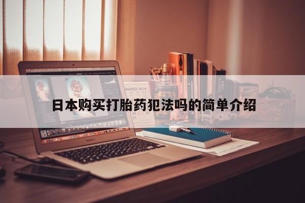 打胎药私人购买临汾日本购买打胎药犯法吗的简单介绍