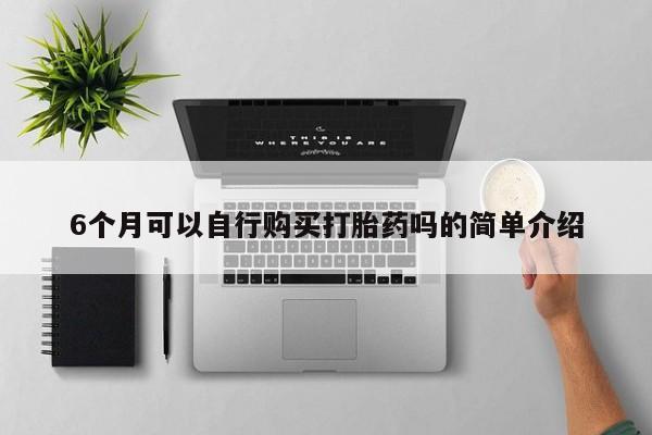 打胎药私人购买临汾6个月可以自行购买打胎药吗的简单介绍