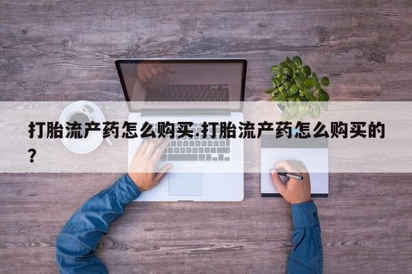 打胎药私人购买临汾打胎流产药怎么购买.打胎流产药怎么购买的？