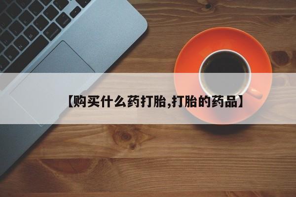 打胎药私人购买临汾【购买什么药打胎,打胎的药品】