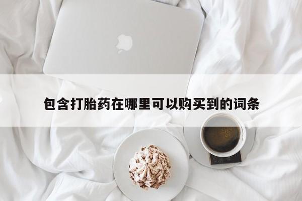 打胎药私人购买临汾包含打胎药在哪里可以购买到的词条