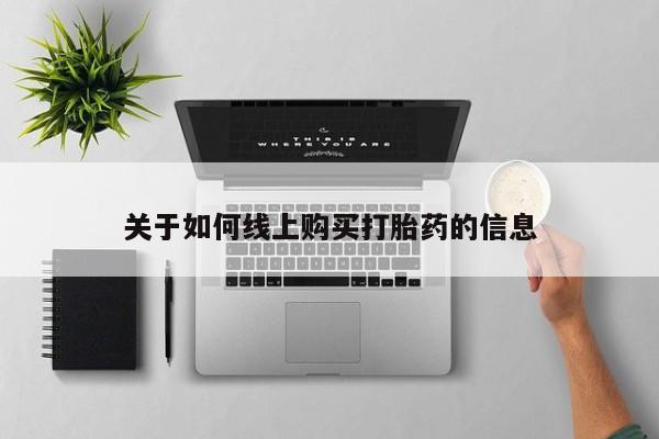 打胎药私人购买临汾关于如何线上购买打胎药的信息
